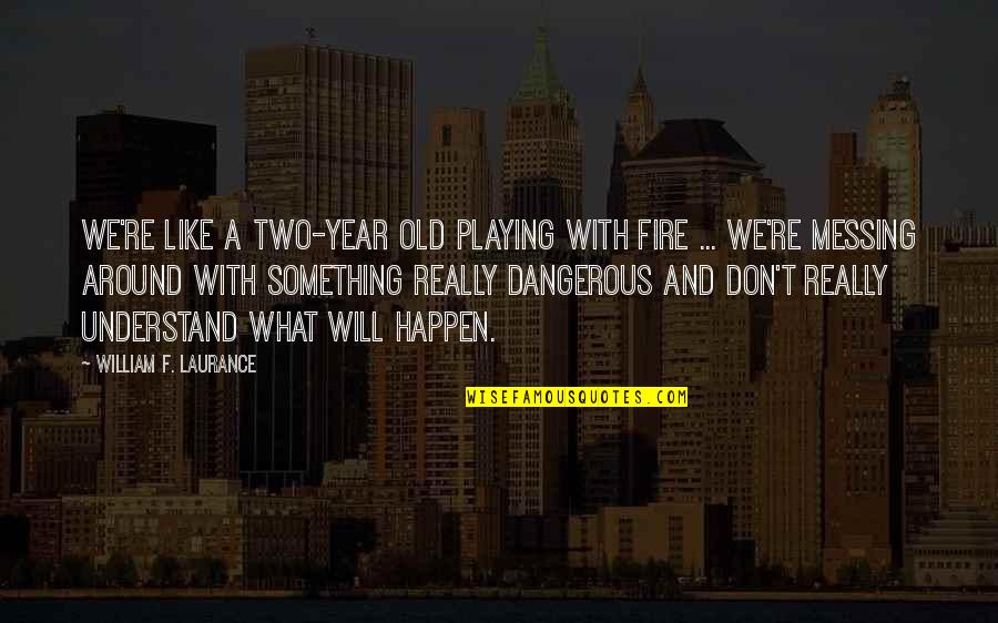 Galvanisert Quotes By William F. Laurance: We're like a two-year old playing with fire