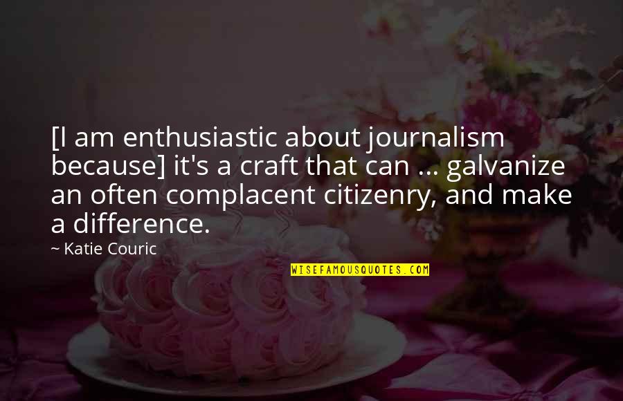 Galvanize Quotes By Katie Couric: [I am enthusiastic about journalism because] it's a