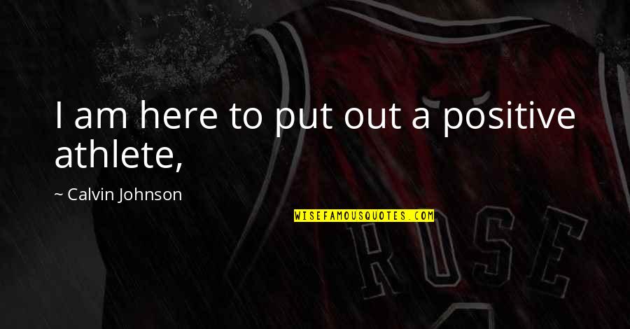 Galveston Island Tx Quotes By Calvin Johnson: I am here to put out a positive Galveston Island Tx Quotes By Calvin Johnson: I am here to put out a positive