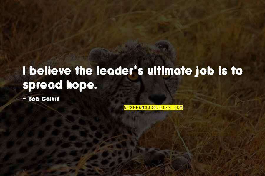 Galvin Quotes By Bob Galvin: I believe the leader's ultimate job is to