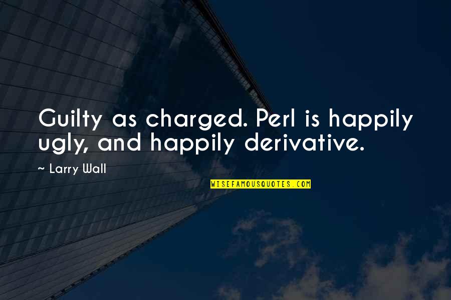 Galway Bay Quotes By Larry Wall: Guilty as charged. Perl is happily ugly, and