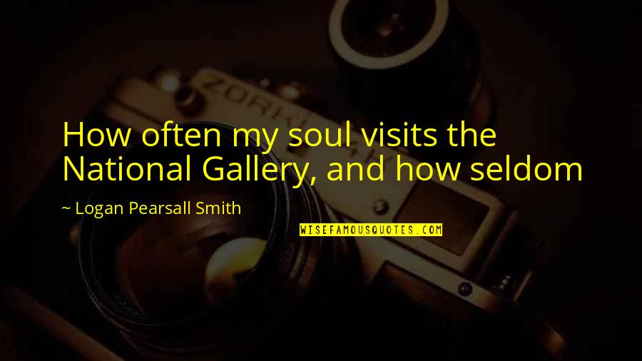 Galway Bay Quotes By Logan Pearsall Smith: How often my soul visits the National Gallery,