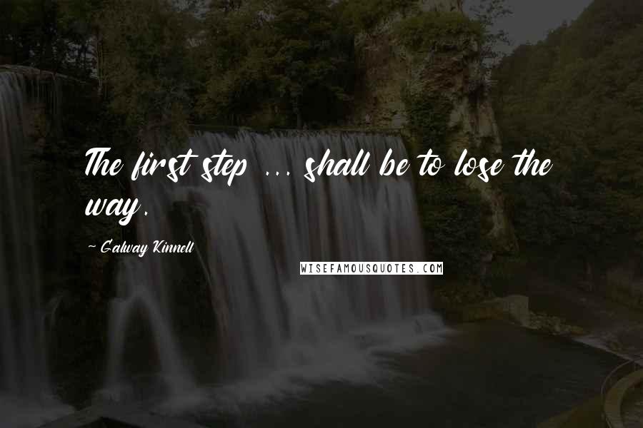 Galway Kinnell quotes: The first step ... shall be to lose the way.