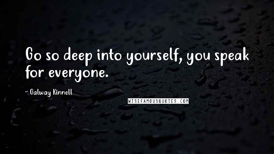 Galway Kinnell quotes: Go so deep into yourself, you speak for everyone.