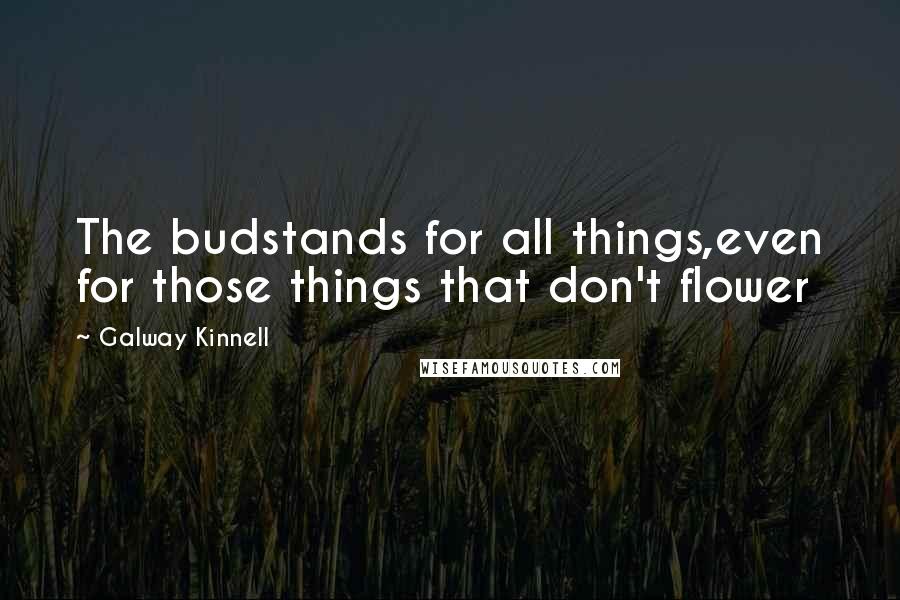 Galway Kinnell quotes: The budstands for all things,even for those things that don't flower