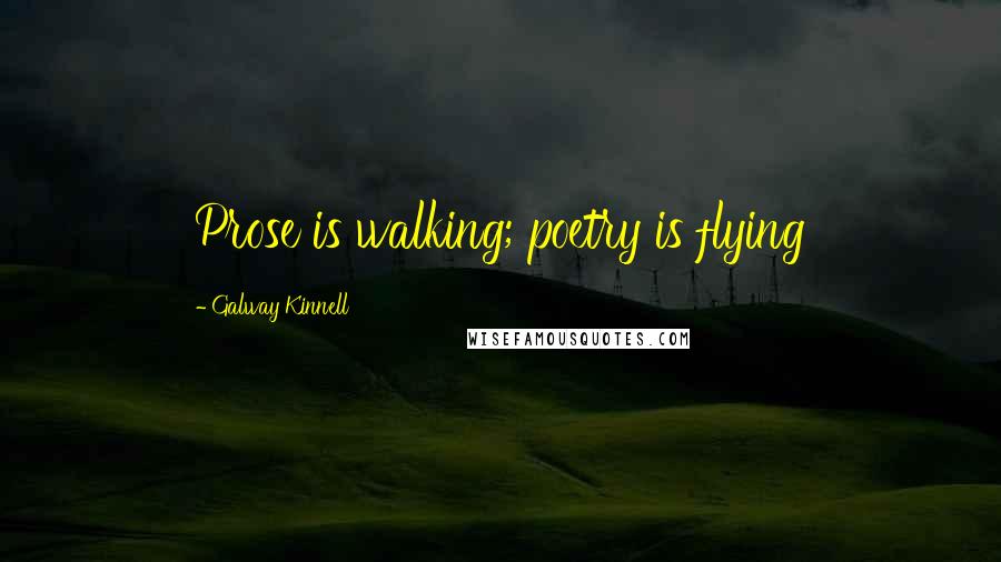 Galway Kinnell quotes: Prose is walking; poetry is flying