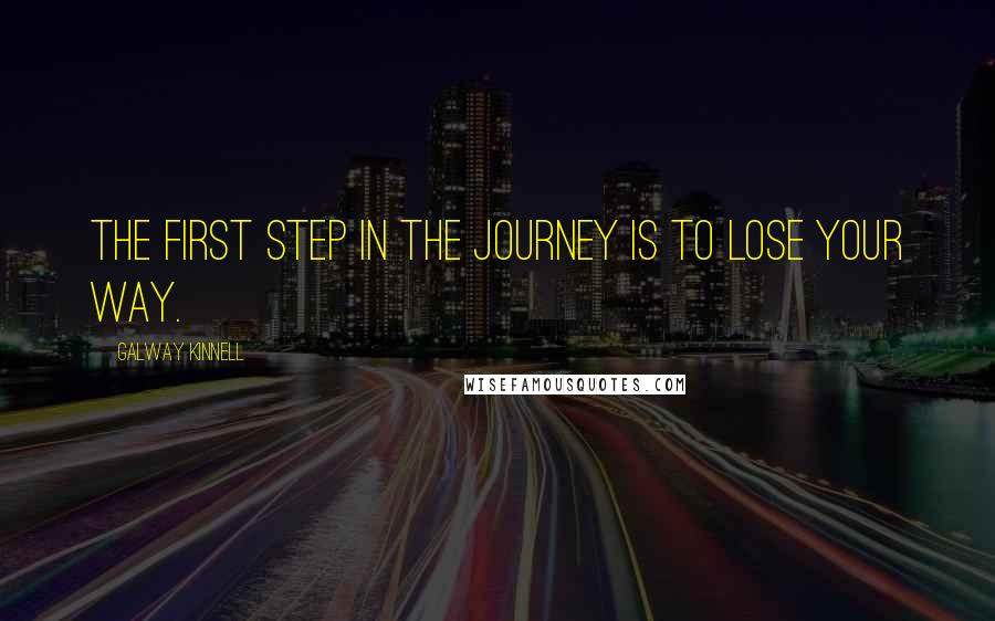 Galway Kinnell quotes: The first step in the journey is to lose your way.