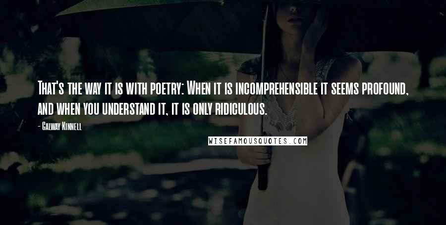 Galway Kinnell quotes: That's the way it is with poetry: When it is incomprehensible it seems profound, and when you understand it, it is only ridiculous. Galway Kinnell quotes: That's the way it is with poetry: When it is incomprehensible it seems profound, and when you understand it, it is only ridiculous.