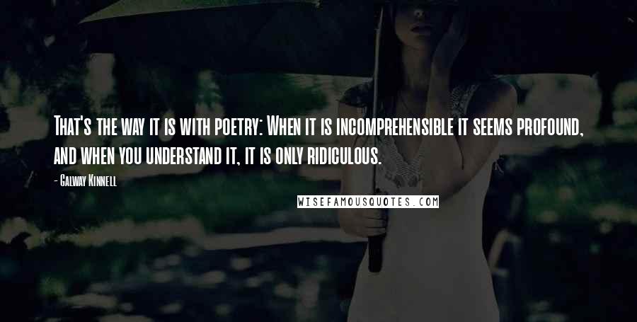 Galway Kinnell quotes: That's the way it is with poetry: When it is incomprehensible it seems profound, and when you understand it, it is only ridiculous.