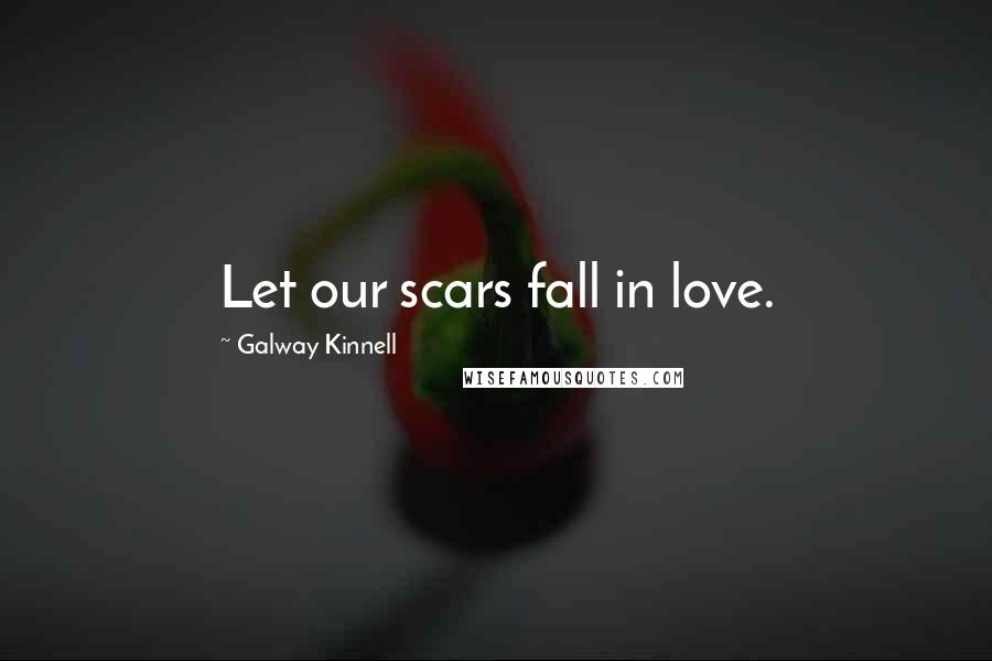 Galway Kinnell quotes: Let our scars fall in love. Galway Kinnell quotes: Let our scars fall in love.