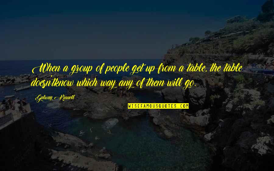 Galway Kinnell Quotes By Galway Kinnell: When a group of people get up from