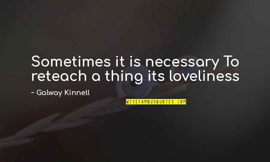 Galway Kinnell Quotes By Galway Kinnell: Sometimes it is necessary To reteach a thing