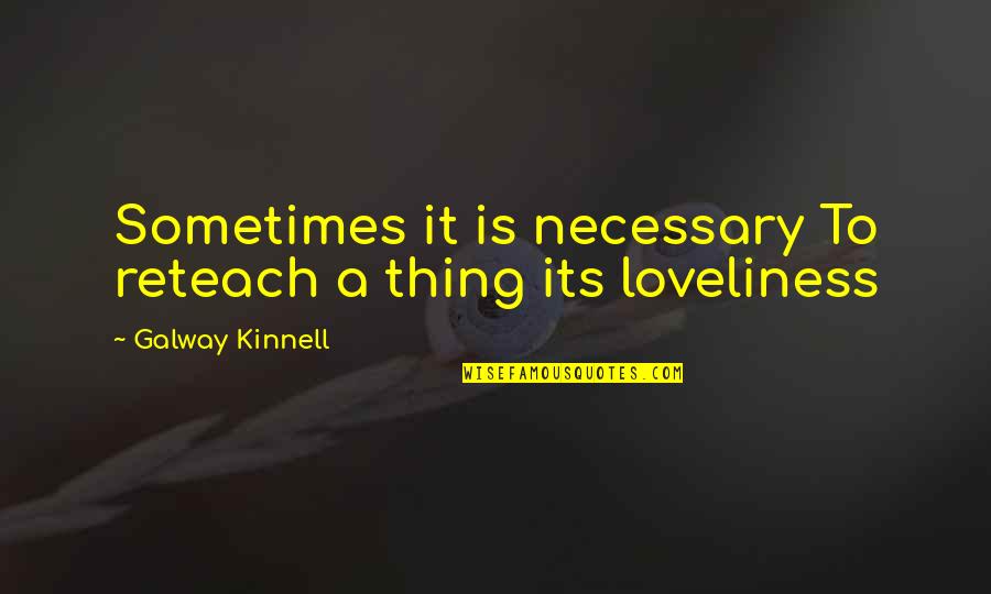 Galway Quotes By Galway Kinnell: Sometimes it is necessary To reteach a thing