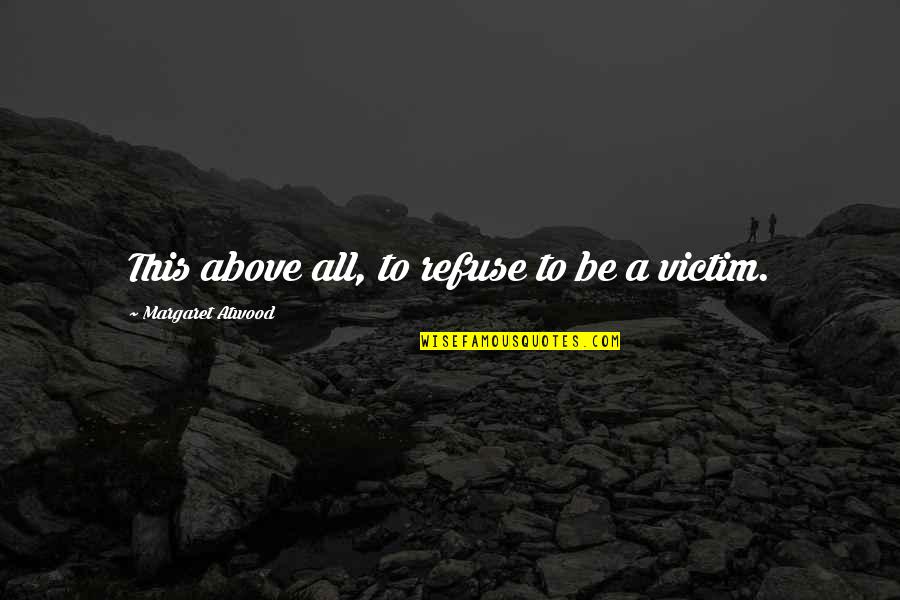 Galyateto Quotes By Margaret Atwood: This above all, to refuse to be a Galyateto Quotes By Margaret Atwood: This above all, to refuse to be a