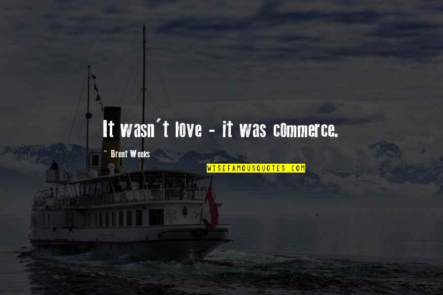 Galyna Pushchinska Quotes By Brent Weeks: It wasn't love - it was commerce.