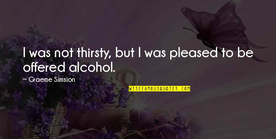 Gam Nahi Quotes By Graeme Simsion: I was not thirsty, but I was pleased Gam Nahi Quotes By Graeme Simsion: I was not thirsty, but I was pleased