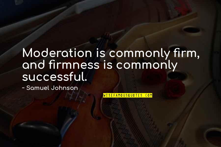 Gam Nahi Quotes By Samuel Johnson: Moderation is commonly firm, and firmness is commonly