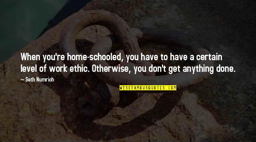 Gama Quotes By Seth Numrich: When you're home-schooled, you have to have a