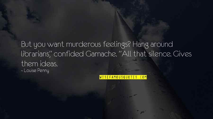 Gamache Quotes By Louise Penny: But you want murderous feelings? Hang around librarians," Gamache Quotes By Louise Penny: But you want murderous feelings? Hang around librarians,"