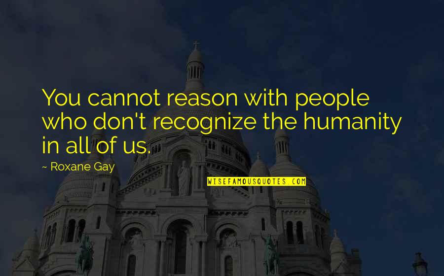 Gamadaric Quotes By Roxane Gay: You cannot reason with people who don't recognize