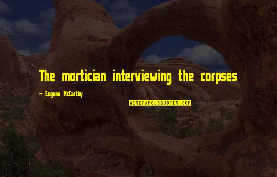 Gamadecor Quotes By Eugene McCarthy: The mortician interviewing the corpses Gamadecor Quotes By Eugene McCarthy: The mortician interviewing the corpses