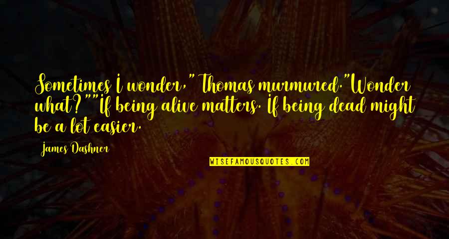 Gamaken Quotes By James Dashner: Sometimes I wonder," Thomas murmured."Wonder what?""If being alive