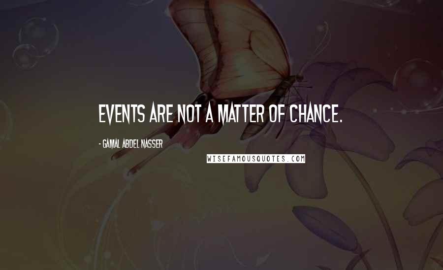Gamal Abdel Nasser quotes: Events are not a matter of chance.