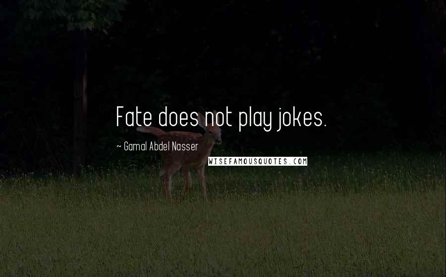 Gamal Abdel Nasser quotes: Fate does not play jokes.