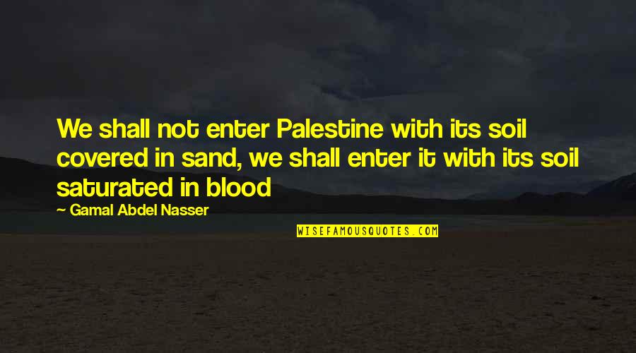 Gamal Quotes By Gamal Abdel Nasser: We shall not enter Palestine with its soil Gamal Quotes By Gamal Abdel Nasser: We shall not enter Palestine with its soil