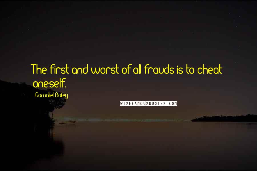 Gamaliel Bailey quotes: The first and worst of all frauds is to cheat oneself.