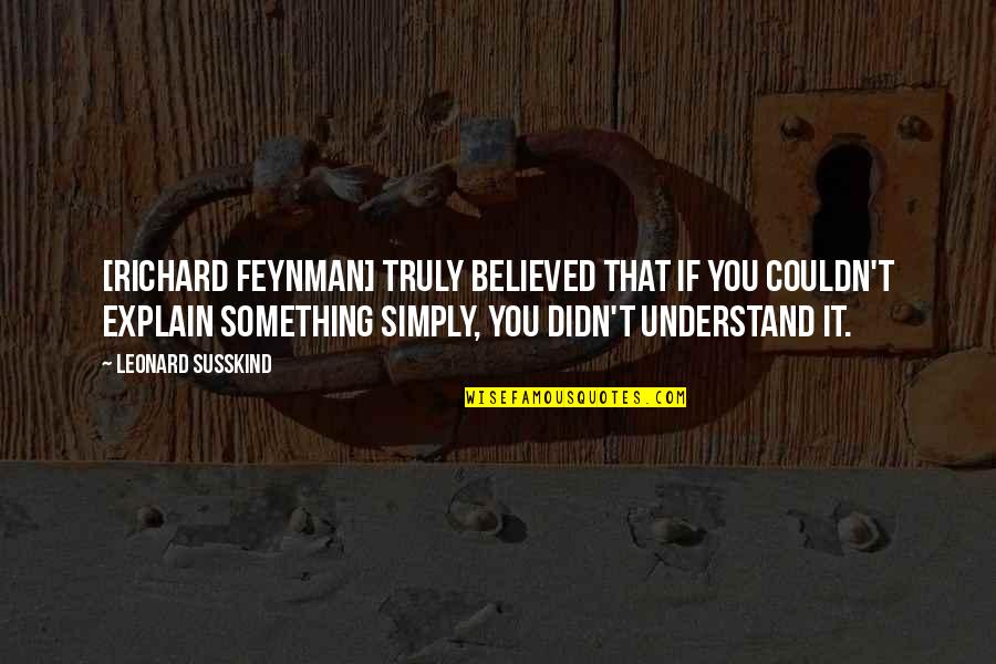 Gamander Quotes By Leonard Susskind: [Richard Feynman] truly believed that if you couldn't