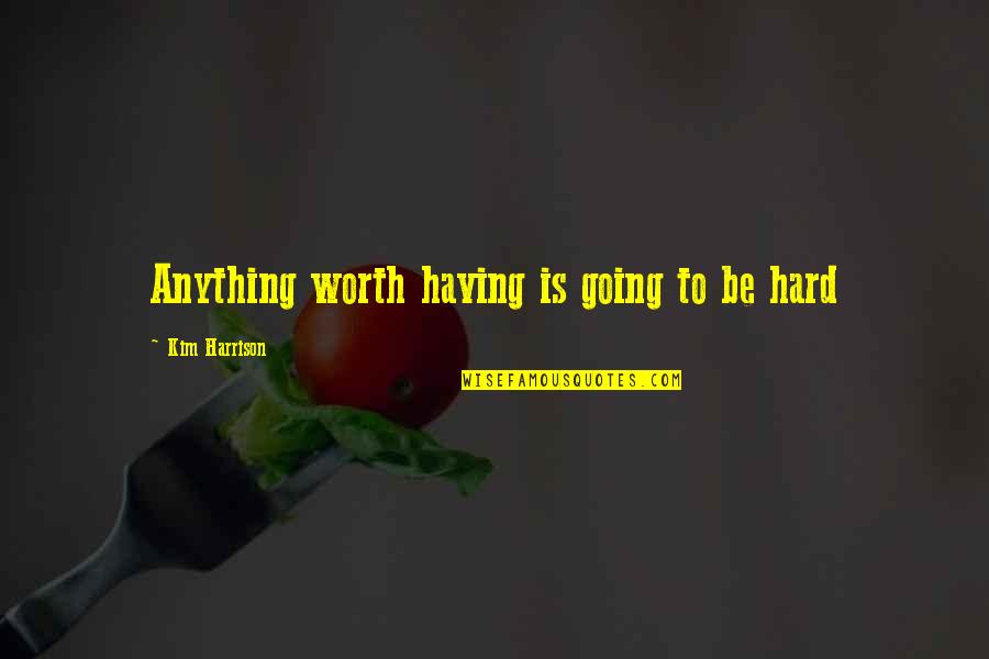 Gamarra Peru Quotes By Kim Harrison: Anything worth having is going to be hard Gamarra Peru Quotes By Kim Harrison: Anything worth having is going to be hard
