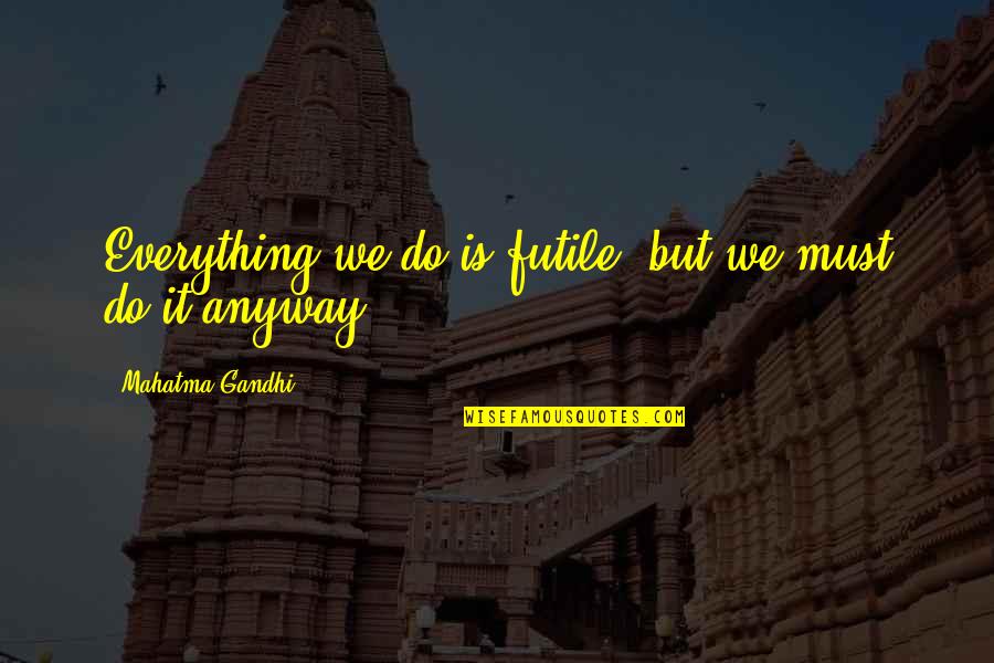 Gamayun Bird Quotes By Mahatma Gandhi: Everything we do is futile, but we must Gamayun Bird Quotes By Mahatma Gandhi: Everything we do is futile, but we must