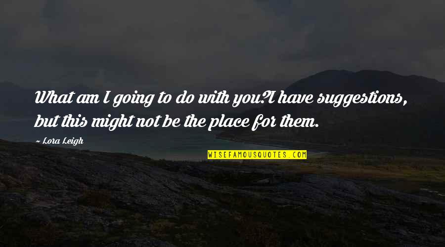 Gambaran Neraka Quotes By Lora Leigh: What am I going to do with you?I Gambaran Neraka Quotes By Lora Leigh: What am I going to do with you?I