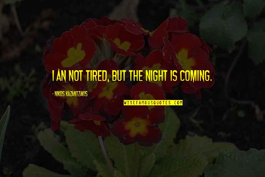 Gambaro And Poggi Quotes By Nikos Kazantzakis: I an not tired, but the night is