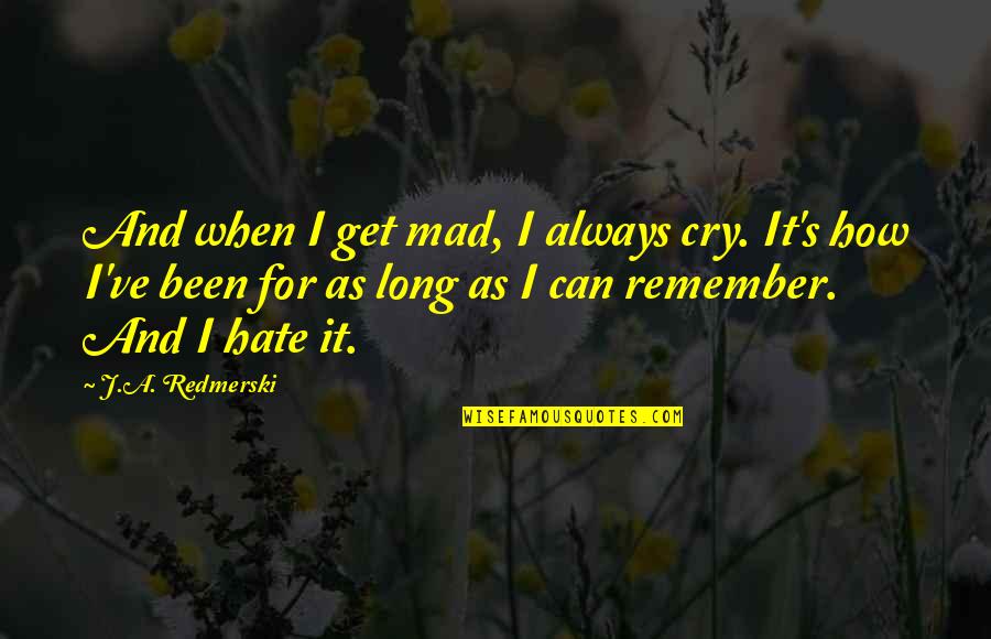 Gambart Tyrolean Quotes By J.A. Redmerski: And when I get mad, I always cry. Gambart Tyrolean Quotes By J.A. Redmerski: And when I get mad, I always cry.