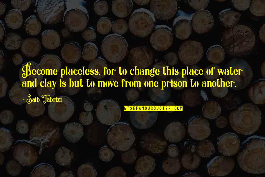 Gambart Tyrolean Quotes By Saib Tabrizi: Become placeless, for to change this place of Gambart Tyrolean Quotes By Saib Tabrizi: Become placeless, for to change this place of