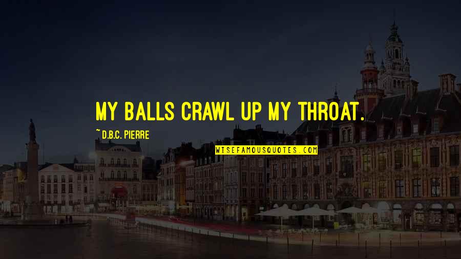 Gambatese Construction Quotes By D.B.C. Pierre: My balls crawl up my throat. Gambatese Construction Quotes By D.B.C. Pierre: My balls crawl up my throat.