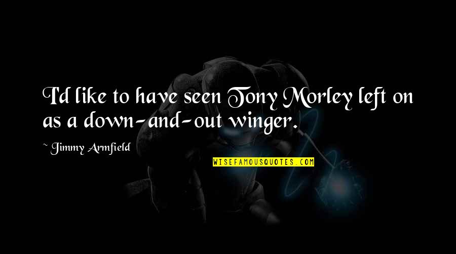 Gambello A P Quotes By Jimmy Armfield: I'd like to have seen Tony Morley left Gambello A P Quotes By Jimmy Armfield: I'd like to have seen Tony Morley left