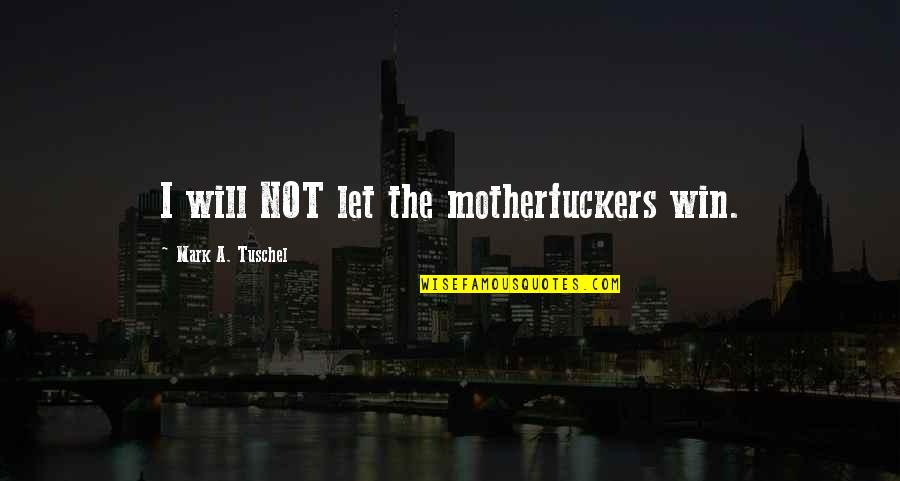 Gambello Quotes By Mark A. Tuschel: I will NOT let the motherfuckers win.