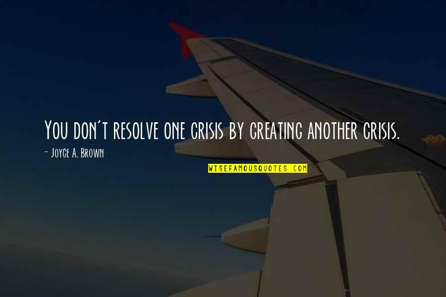 Gambissara Quotes By Joyce A. Brown: You don't resolve one crisis by creating another