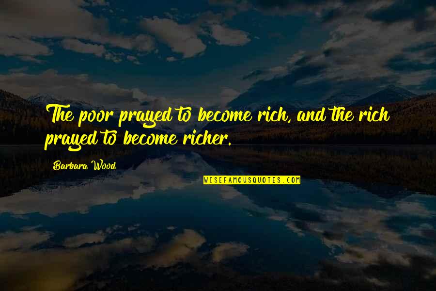 Gambits Sentences Quotes By Barbara Wood: The poor prayed to become rich, and the