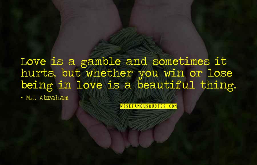 Gamble And Love Quotes By M.J. Abraham: Love is a gamble and sometimes it hurts,