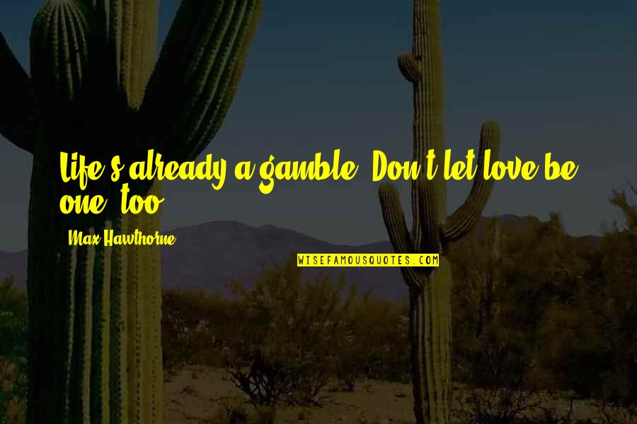 Gamble And Love Quotes By Max Hawthorne: Life's already a gamble. Don't let love be