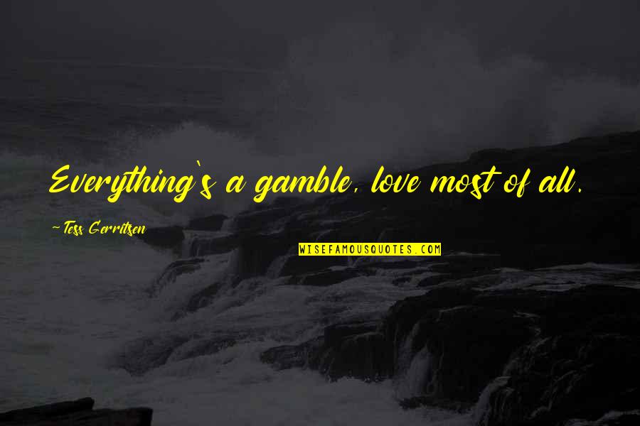 Gamble And Love Quotes By Tess Gerritsen: Everything's a gamble, love most of all.