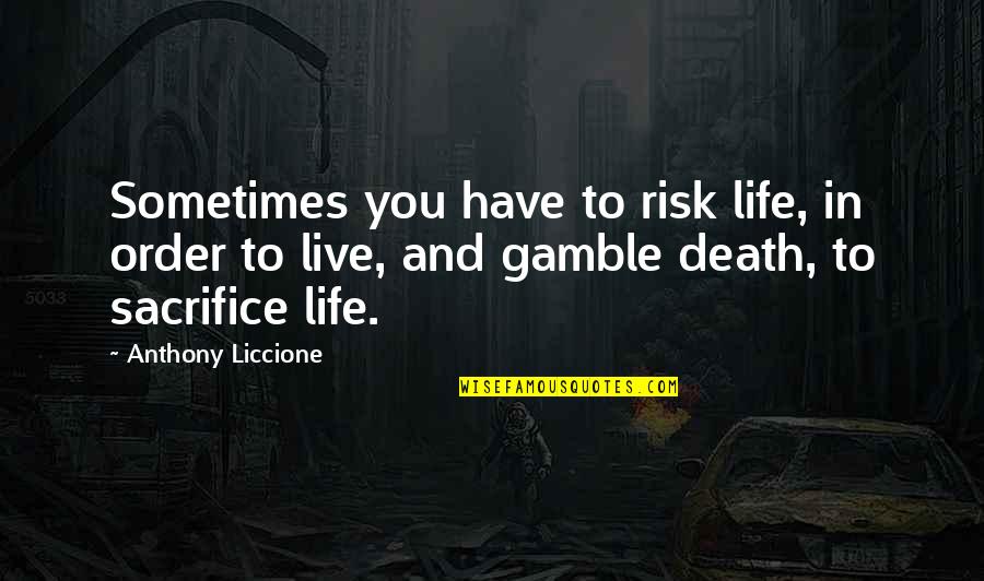 Gamble Gamble Quotes By Anthony Liccione: Sometimes you have to risk life, in order Gamble Gamble Quotes By Anthony Liccione: Sometimes you have to risk life, in order