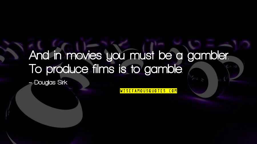 Gamble Gamble Quotes By Douglas Sirk: And in movies you must be a gambler.