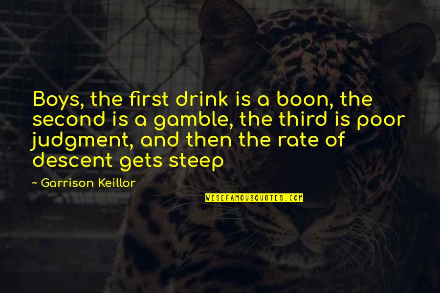 Gamble Gamble Quotes By Garrison Keillor: Boys, the first drink is a boon, the
