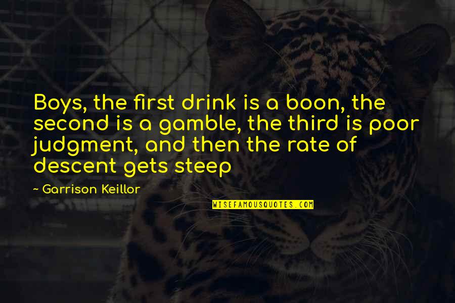 Gamble Gamble Quotes By Garrison Keillor: Boys, the first drink is a boon, the Gamble Gamble Quotes By Garrison Keillor: Boys, the first drink is a boon, the