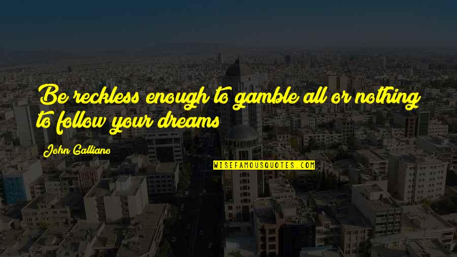 Gamble Gamble Quotes By John Galliano: Be reckless enough to gamble all or nothing